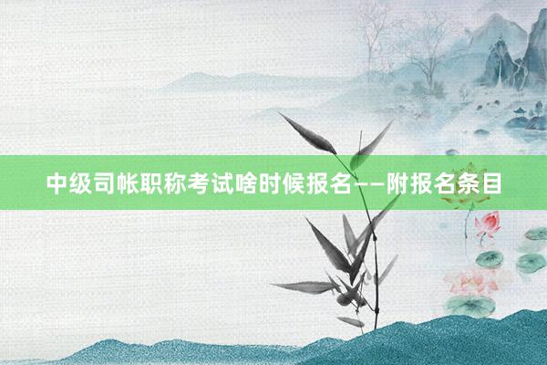 中级司帐职称考试啥时候报名——附报名条目