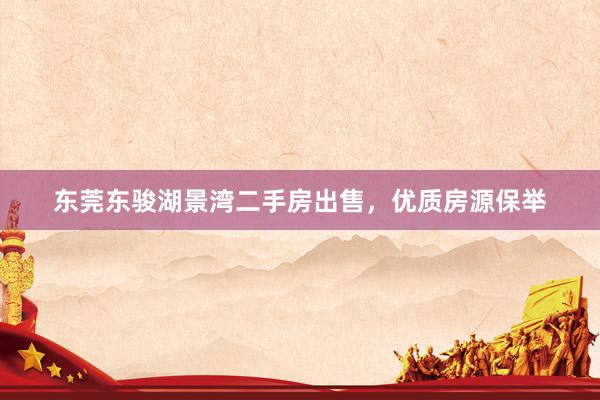 东莞东骏湖景湾二手房出售，优质房源保举