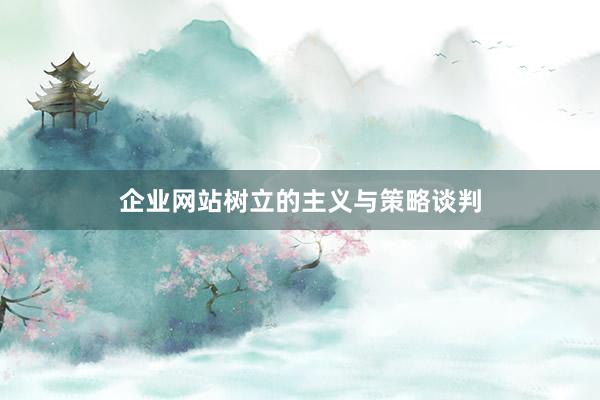 企业网站树立的主义与策略谈判