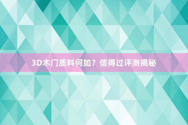 3D木门质料何如？信得过评测揭秘