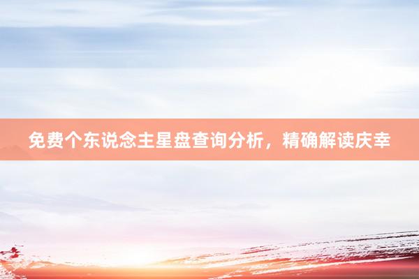 免费个东说念主星盘查询分析，精确解读庆幸
