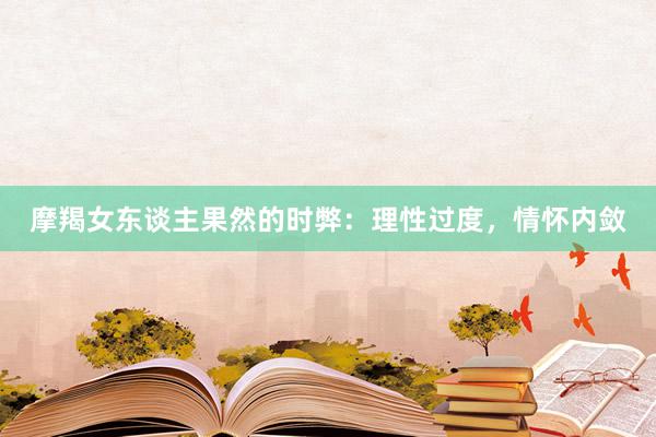 摩羯女东谈主果然的时弊：理性过度，情怀内敛