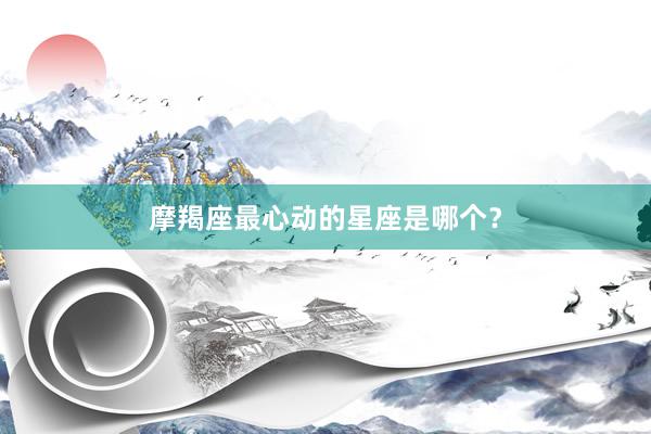 摩羯座最心动的星座是哪个？