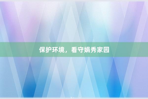 保护环境，看守娟秀家园