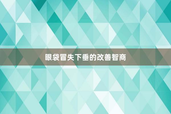 眼袋冒失下垂的改善智商