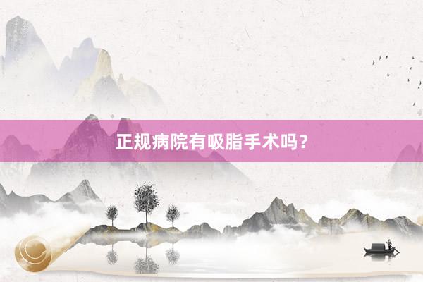 正规病院有吸脂手术吗？
