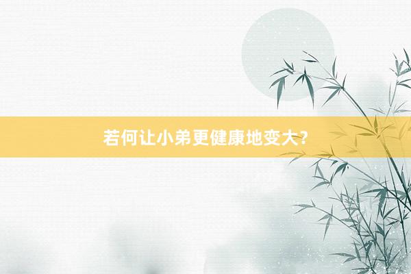 若何让小弟更健康地变大？