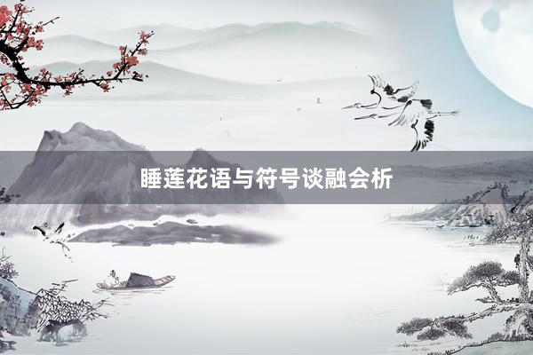 睡莲花语与符号谈融会析